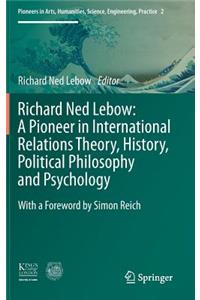 Richard Ned Lebow: A Pioneer in International Relations Theory, History, Political Philosophy and Psychology