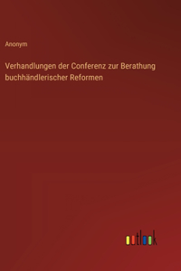 Verhandlungen der Conferenz zur Berathung buchhändlerischer Reformen