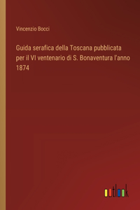Guida serafica della Toscana pubblicata per il VI ventenario di S. Bonaventura l'anno 1874