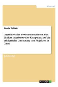 Internationales Projektmanagement. Der Einfluss interkultureller Kompetenz auf die erfolgreiche Umsetzung von Projekten in China