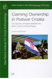 Claiming Ownership in Postwar Croatia: The Dynamics of Property Relations and Ethnic Conflict in the Knin Region