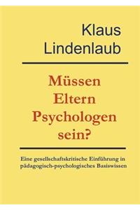 Müssen Eltern Psychologen sein?: Eine gesellschaftskritische Einführung in pädagogisch-psychologisches Basiswissen. Mit Akzentuierung der Wechselbeziehung zwischen Erziehung und dem