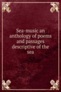 Sea-music an anthology of poems and passages descriptive of the sea