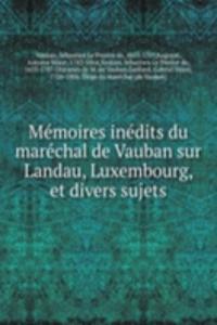 Memoires inedits du marechal de Vauban sur Landau, Luxembourg, et divers sujets