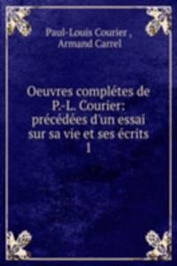 Oeuvres completes de P.-L. Courier: precedees d'un essai sur sa vie et ses ecrits