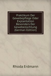 Praktikum Der Gewebepflege Oder Explantation Besonders Der Gewebezuchtung (German Edition)