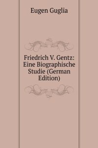 Friedrich V. Gentz: Eine Biographische Studie (German Edition)