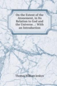 On the Extent of the Atonement, in Its Relation to God and the Universe. .: With an Introduction