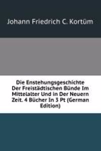 Die Enstehungsgeschichte Der Freistadtischen Bunde Im Mittelalter Und in Der Neuern Zeit. 4 Bucher In 3 Pt (German Edition)