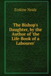 Bishop's Daughter, by the Author of 'the Life-Book of a Labourer'.