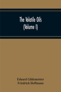 The Volatile Oils (Volume I)