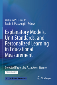 Explanatory Models, Unit Standards, and Personalized Learning in Educational Measurement: Selected Papers by A. Jackson Stenner