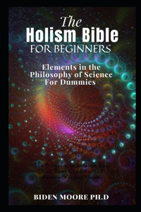 The Holism Bible For Beginners: Elements in the Philosophy of Science For Dummies