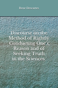 Discourse on the Method of Rightly Conducting One's Reason and of Seeking Truth in the Sciences