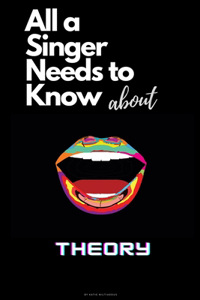 All a Singer Needs to know About Theory: Learning the basics of Music Theory in the simplest way, to become an intelligent Singer and Musician