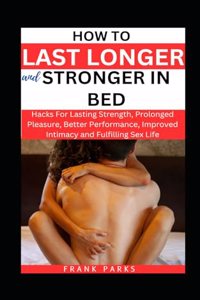 How to Last Longer and Stronger in Bed
