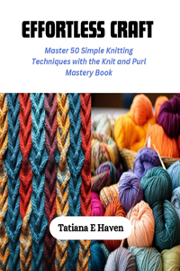 Effortless Craft: Master 50 Simple Knitting Techniques with the Knit and Purl Mastery Book