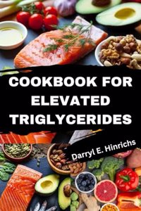 Cookbook for Elevated Triglycerides: Days of Swift and Delectable Recipes for Naturally Reducing Triglyceride Levels Meal Plan for Cardiovascular Wellness.