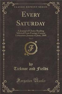 Every Saturday, Vol. 5: A Journal of Choice Reading Selected from Foreign Current Litterature: January to June, 1868 (Classic Reprint)