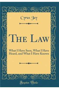 The Law: What I Have Seen, What I Have Heard, and What I Have Known (Classic Reprint)