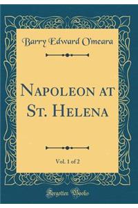 Napoleon at St. Helena, Vol. 1 of 2 (Classic Reprint)