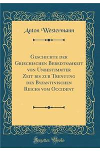 Geschichte Der Griechischen Beredtsamkeit Von Unbestimmter Zeit Bis Zur Trenuung Des Byzantinischen Reichs Vom Occident (Classic Reprint)