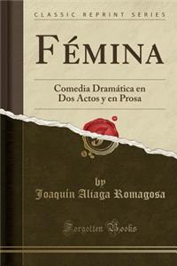 FÃ©mina: Comedia DramÃ¡tica En DOS Actos Y En Prosa (Classic Reprint)