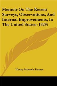 Memoir On The Recent Surveys, Observations, And Internal Improvements, In The United States (1829)