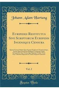 Euripides Restitutus Sive Scriptorum Euripidis Ingeniique Censura, Vol. 2: Quam Faciens Fabulas Quae Exstant Explanavit Examinauitque, Earum Quae Interierunt Reliquias Composuit Atque Interpretatus Est, Omnes Quo Quaeque Ordine Natae Esse Videntur