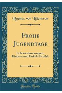 Frohe Jugendtage: Lebenserinnerungen; Kindern Und Enkeln ErzÃ¤hlt (Classic Reprint)