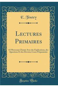 Lectures Primaires: 63 Morceaux Choisis Avec Des Explications, Des Questions Et Des Devoirs; Cours PrÃ©paratoire (Classic Reprint)