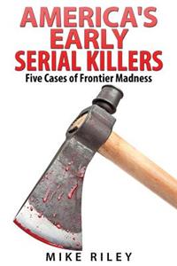 America's Early Serial Killers: : Five Cases of Frontier Madness