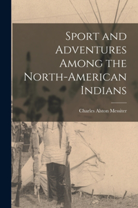 Sport and Adventures Among the North-American Indians [microform]