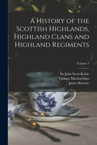 History of the Scottish Highlands, Highland Clans and Highland Regiments; Volume 3