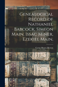 Genealogical Record of Nathaniel Babcock, Simeon Main, Issac Miner, Ezekiel Main,