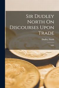 Sir Dudley North On Discourses Upon Trade