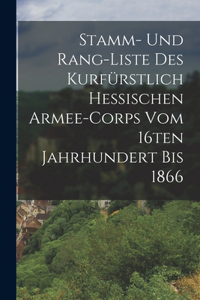 Stamm- und Rang-Liste des Kurfürstlich Hessischen Armee-Corps vom 16ten Jahrhundert bis 1866