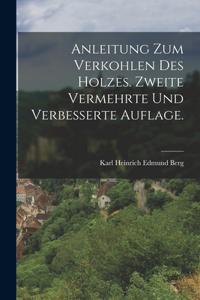 Anleitung zum Verkohlen des Holzes. Zweite vermehrte und verbesserte Auflage.