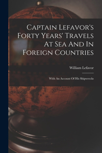 Captain Lefavor's Forty Years' Travels At Sea And In Foreign Countries