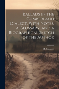 Ballads in the Cumberland Dialect, With Notes, a Glossary, and a Biographical Sketch of the Author