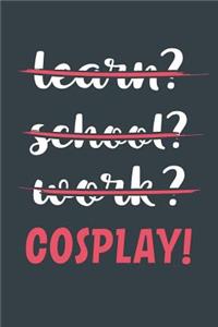Learn? School? Work? Cosplay!