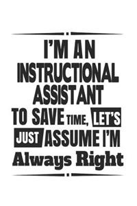 I'm An Instructional Assistant To Save Time, Let's Just Assume I'm Always Right: Notebook: Special Instructional Assistant Notebook, Journal Gift, Diary, Doodle Gift or Notebook 6 x 9 Compact Size- 109 Blank Lined Pages