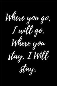 Where you go, I will go. Where you stay, I Will stay.