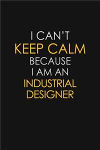 I Can't Keep Calm Because I Am An Industrial Designer
