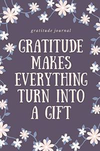 Gratitude Makes Everything Turn Into a Gift Gratitude Journal