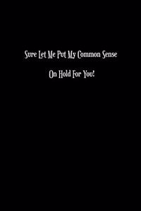 Sure Let Me Put My Common Sense On Hold For You