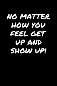 No Matter How You Feel Get Up and Show Up