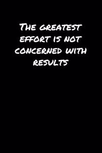 The Greatest Effort Is Not Concerned With Results