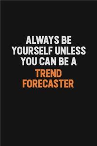 Always Be Yourself Unless You Can Be A Trend Forecaster