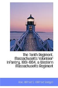 The Tenth Regiment, Massachusetts Volunteer Infantry, 1861-1864, a Western Massachusetts Regiment
